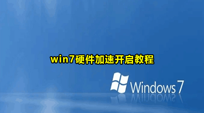 win7硬件加速开启教程