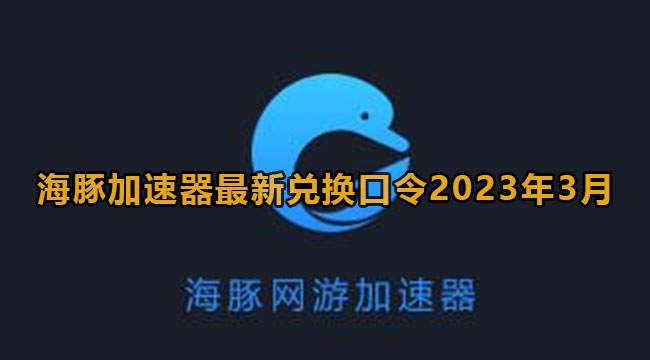 海豚加速器最新兑换口令2023年3月