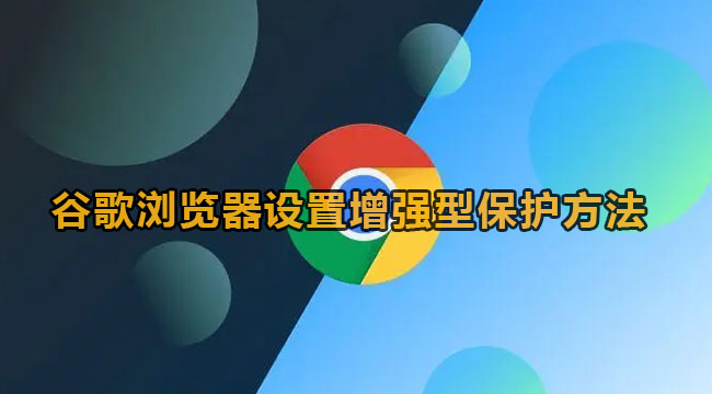 谷歌浏览器设置增强型保护方法
